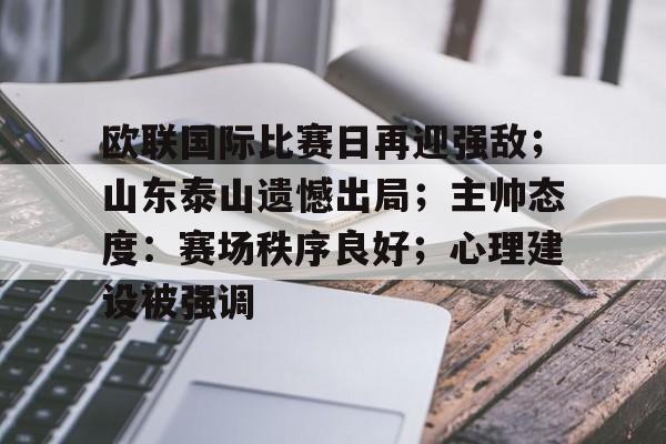 开云体育手机客户端下载-欧联国际比赛日再迎强敌；山东泰山遗憾出局；主帅态度：赛场秩序良好；心理建设被强调(欧联杯昨天结果最新消息)