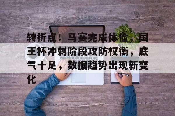 开云体育手机客户端下载-转折点！马赛完成体检，国王杯冲刺阶段攻防权衡，底气十足，数据趋势出现新变化的简单介绍